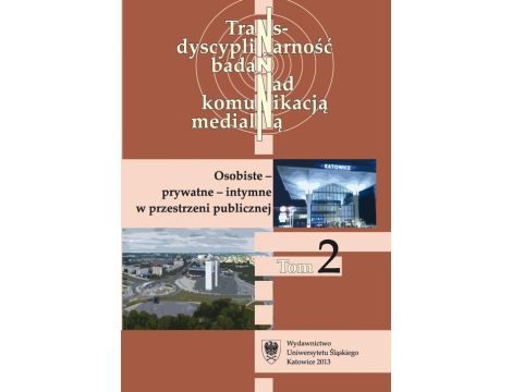 Transdyscyplinarność badań nad komunikacją medialną. T. 2: Osobiste - prywatne - intymne w przestrzeni publicznej