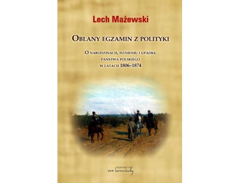 Oblany egzamin z polityki O narodzinach, istnieniu i upadku państwa polskiego w latach 1806-1874