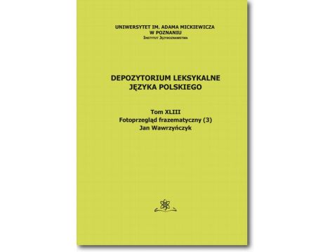 Depozytorium Leksykalne Języka Polskiego.  Tom XLIII.  Fotoprzegląd frazematyczny (3)
