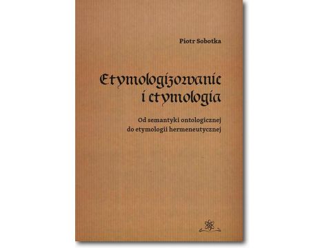 Etymologizowanie i etymologia Od semantyki ontologicznej do etymologii hermeneutycznej