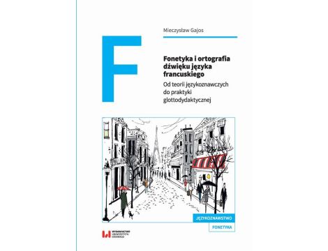 Fonetyka i ortografia dźwięku języka francuskiego Od teorii językoznawczych do praktyki glottodydaktycznej