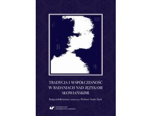Tradycja i współczesność w badaniach nad językami słowiańskimi. Księga jubileuszowa dedykowana Profesor Annie Zych