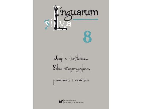 Linguarum silva. T. 8: Język w (kon)tekście… Szkice historycznojęzykowe, porównawcze i współczesne
