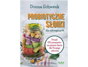 Probiotyczne słoiki dla zabieganych. Ponad 100 przepisów na pyszne dania dla Twojego zdrowia