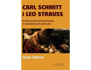 Carl Schmitt i Leo Strauss. Krytyka pozytywizmu prawniczego w niemieckiej myśli politycznej