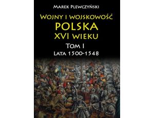 Wojny i wojskowość polska w XVI wieku. Tom I. Lata 1500–1548