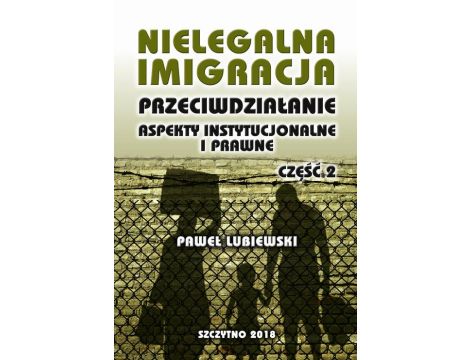 Nielegalna imigracja. Przeciwdziałanie, aspekty instytucjonalne i prawne. Część II