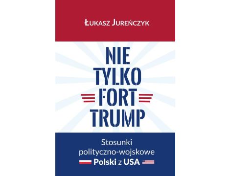 Nie tylko Fort Trump. Stosunki polityczno-wojskowe Polski z USA