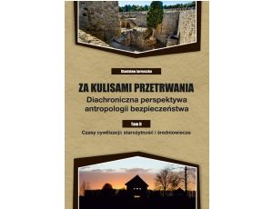 Za kulisami przetrwania. Diachroniczna perspektywa antropologii bezpieczeństwa. Tom II. Czasy cywilizacji: starożytność i średniowiecze