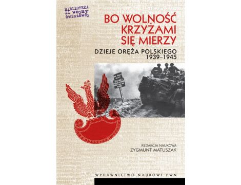 Bo wolność krzyżami się mierzy Dzieje oręża polskiego 1939-1945