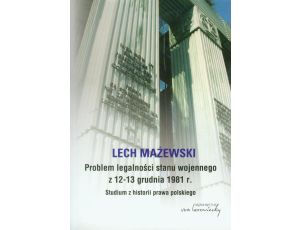 Problem legalności stanu wojennego z 12-13 grudnia 1981 r. Studium z historii prawa polskiego