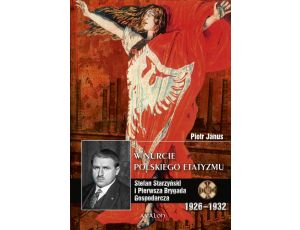 W nurcie polskiego etatyzmu Stefan Starzyński i Pierwsza Brygada Gospodarcza 1926-1932