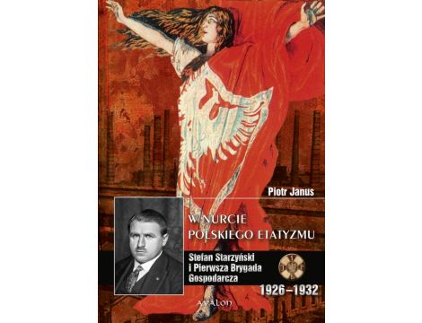 W nurcie polskiego etatyzmu Stefan Starzyński i Pierwsza Brygada Gospodarcza 1926-1932
