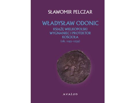 Władysław Odonic Książę Wielkopolski wygnaniec i protektor kościoła ok. 1193-1239