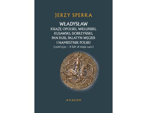 Władysław Książe Opolski, Wieluński, Kujawski, Dobrzyński, Pan Rusi, Palatyn Węgier i namiestnik Polski 1326/1330 - 8 lub 18 maja 1401