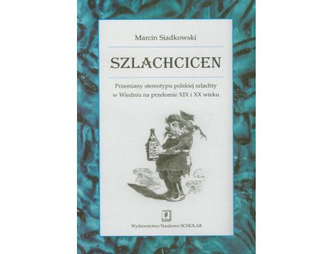 Szlachcicen Przemiany stereotypu polskiej szlachty w Wiedniu na przełomie XIX i XX wieku