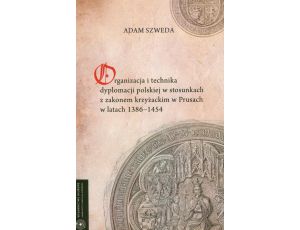 Organizacja i technika dyplomacji polskiej w stosunkach z zakonem krzyżackim w Prusach w latach 1386-1454