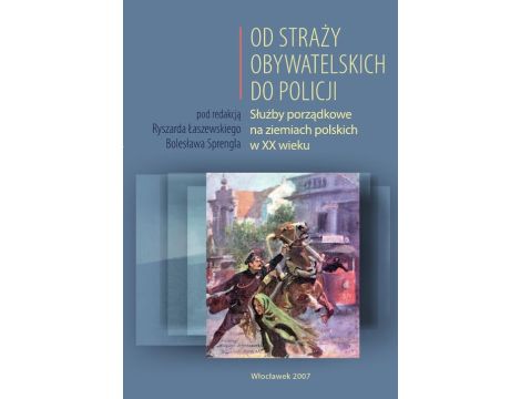 Od Straży Obywatelskich do Policji. Służby porządkowe na ziemiach polskich w XX wieku
