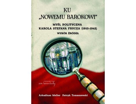 Ku "nowemu barokowi". Myśl polityczna Karola Stefana Frycza (1910-1942). Wybór źródeł
