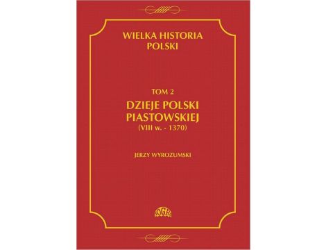 Wielka historia Polski Tom 2 Dzieje Polski piastowskiej (VIII w.-1370)