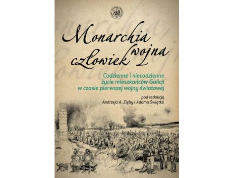 Monarchia, wojna, człowiek Codzienne i niecodzienne życie mieszkańców Galicji w czasie pierwszej wojny światowej