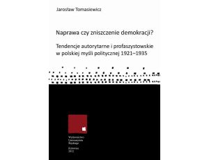 Naprawa czy zniszczenie demokracji? Tendencje autorytarne i profaszystowskie w polskiej myśli politycznej 1921-1935