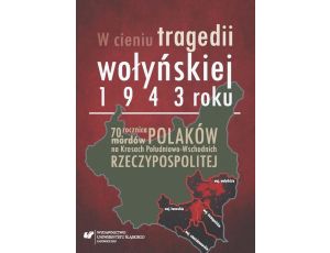 W cieniu tragedii wołyńskiej 1943 roku 70. rocznica mordów Polaków na Kresach Południowo-Wschodnich Rzeczypospolitej