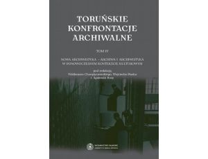 Toruńskie konfrontacje archiwalne, t. 4: Nowa archiwistyka - archiwa i archiwistyka w ponowoczesnym kontekście kulturowym