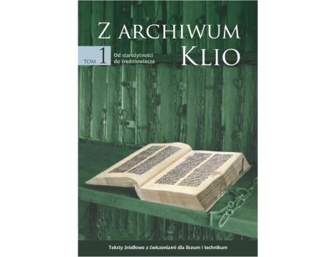 Z archiwum Klio, tom 1: Od starożytności do średniowiecza. Teksty źródłowe z ćwiczeniami dla liceum i technikum