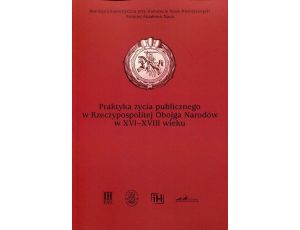 Praktyka życia publicznego  w Rzeczypospolitej Obojga Narodów w XVI-XVIII wieku