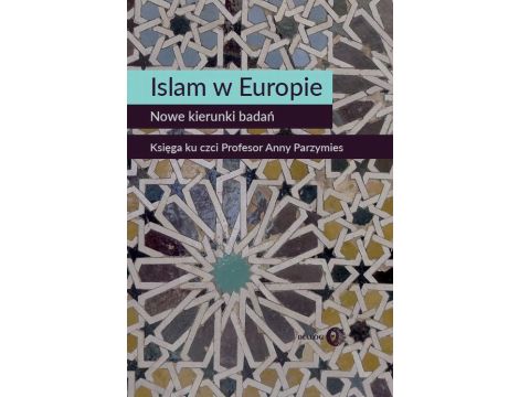 Islam w Europie Nowe kierunki badań Księga ku czci Profesor Anny Parzymies