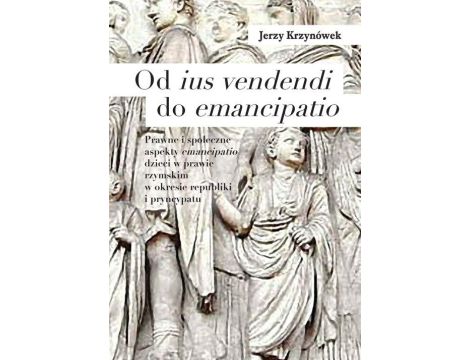 Od ius vendendi do emancipatio Prawne i społeczne aspekty emancipatio dzieci w prawie rzymskim w okresie republiki i pryncypatu