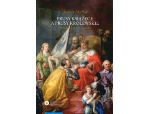 Prusy Książęce a Prusy Królewskie w latach 1525-1548 Studium z dziejów polskiej polityki księcia Albrechta Hohenzollerna