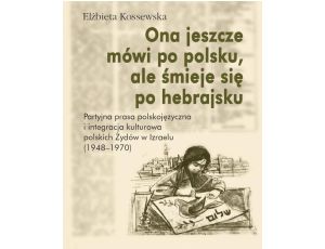 Ona jeszcze mówi po polsku, ale śmieje się po hebrajsku Partyjna prasa polskojęzyczna i integracja kulturowa polskich Żydów w Izraelu (1948–1970)