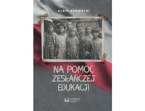 Na pomoc zesłańczej edukacji Działalność wydawnicza Komitetu do spraw Dzieci Polskich w ZSRR (1943-1946)
