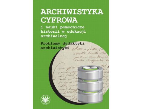 Archiwistyka cyfrowa i nauki pomocnicze historii w edukacji archiwalnej Problemy dydaktyki archiwistyki
