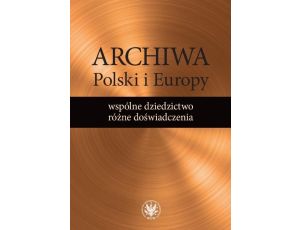 Archiwa Polski i Europy: wspólne dziedzictwo - różne doświadczenia