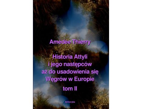 Historia Attyli i jego następców aż do usadowienia się Węgrów w Europie tom II
