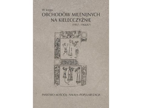 W kręgu obchodów milenijnych na Kielecczyźnie (1957–1966/67). Państwo–Kościół–Nauka–Popularyzacja