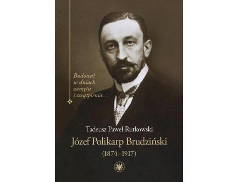 Józef Polikarp Brudziński (1874-1917) Budował w dniach zamętu i zwątpienia…
