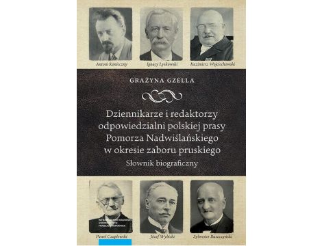 Dziennikarze i redaktorzy odpowiedzialni polskiej prasy Pomorza Nadwiślańskiego w okresie zaboru pruskiego Słownik biograficzny