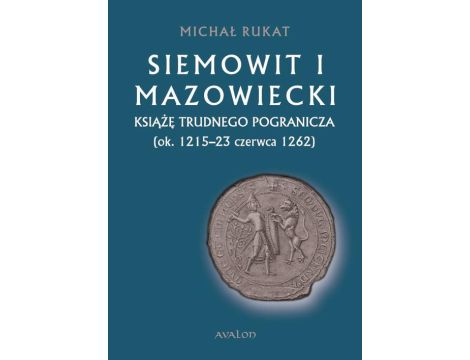 Siemowit I Mazowiecki. Książę trudnego pogranicza (ok. 1215-23 czerwca 1262)