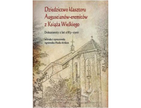 Dziedzictwo klasztoru Augustianów-eremitów z Książa Wielkiego. Dokumenty z lat 1783–1900