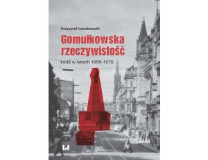 Gomułkowska rzeczywistość Łódź w latach 1956–1970