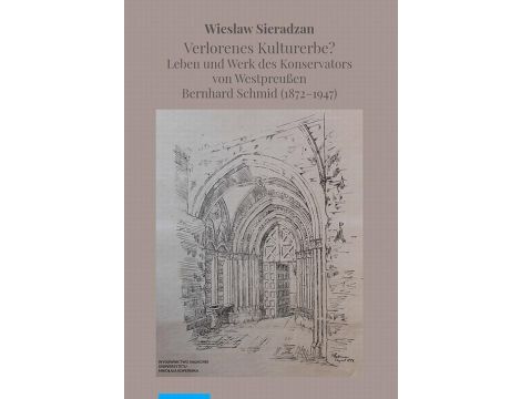 Verlorenes Kulturerbe? Leben und Werk des Konservators von Westpreußen Bernhard Schmid (1872–1947)