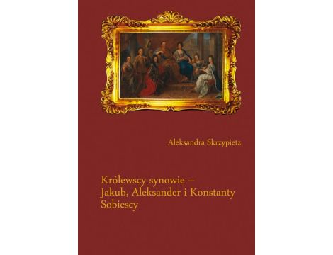 Królewscy synowie – Jakub, Aleksander i Konstanty Sobiescy
