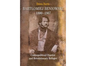 Bartłomiej Beniowski 1800-1867 Cosmopolitical Chartist and Revolutionary Refugee