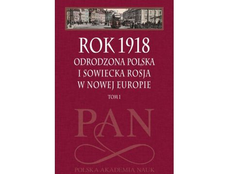 Rok 1918 Tom 1 Odrodzona Polska i sowiecka Rosja w nowej Europie