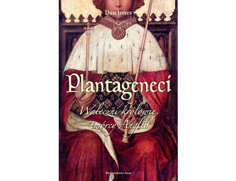 Plantageneci. Waleczni królowie, twórcy Anglii
