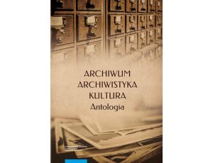 Archiwum – archiwistyka – kultura. Antologia